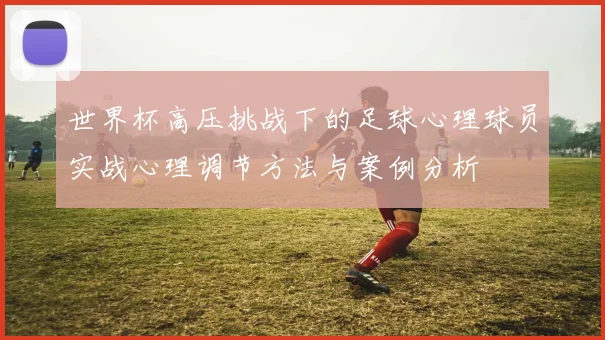 世界杯高压挑战下的足球心理球员实战心理调节方法与案例分析
