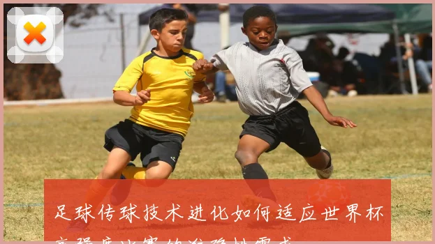 足球传球技术进化如何适应世界杯高强度比赛的准确性需求