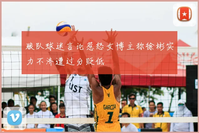 狼队球迷言论惹怒女博主称徐彬实力不济遭过分贬低