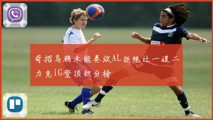 奇招乌鸦未能奏效AL拒绝让一追二力克iG登顶积分榜