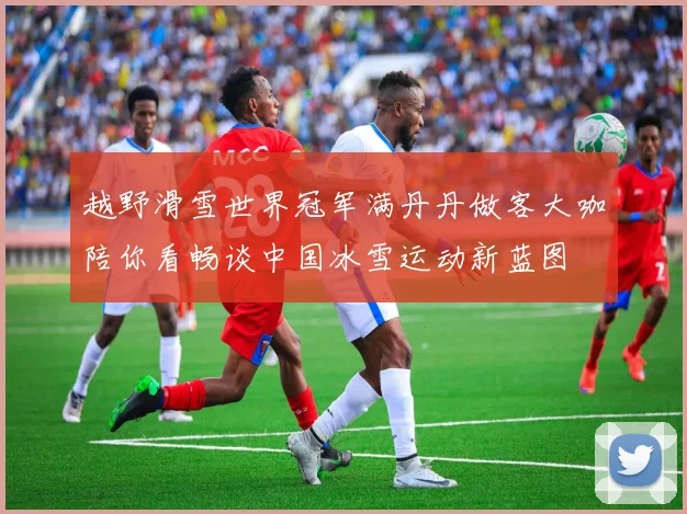 越野滑雪世界冠军满丹丹做客大咖陪你看畅谈中国冰雪运动新蓝图