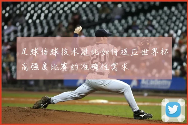 足球传球技术进化如何适应世界杯高强度比赛的准确性需求