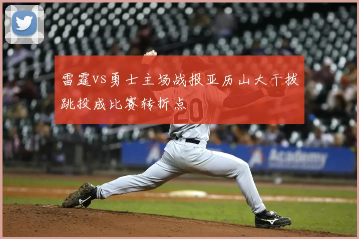 雷霆vs勇士主场战报亚历山大干拔跳投成比赛转折点