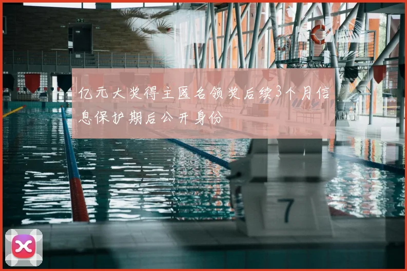 亿元大奖得主匿名领奖后续3个月信息保护期后公开身份